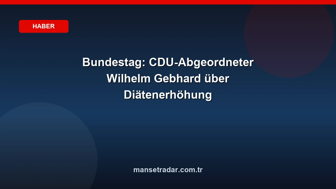 Bundestag: CDU-Abgeordneter Wilhelm Gebhard über Diätenerhöhung