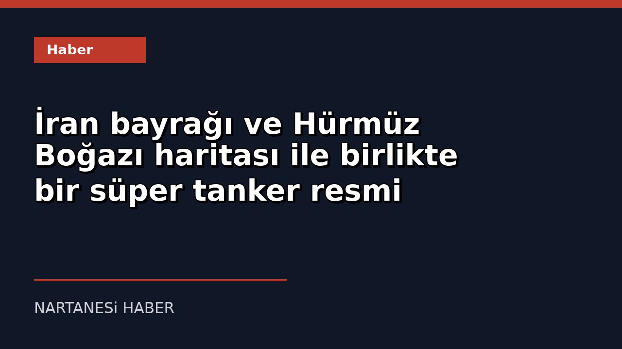 İran Devlete Ait Televizyon: 5 Süper Tankere Hürmüz Boğazı'ndan Geçiş İzni Verildi
