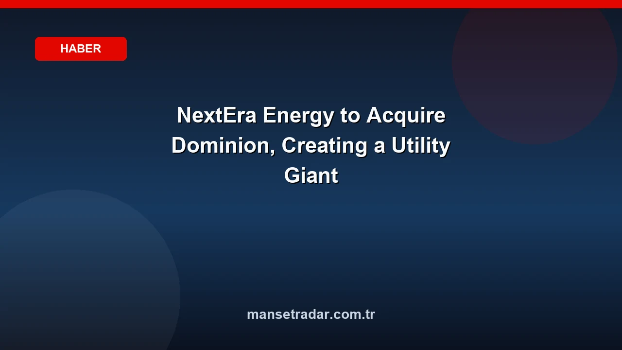 NextEra Energy to Acquire Dominion, Creating a Utility Giant