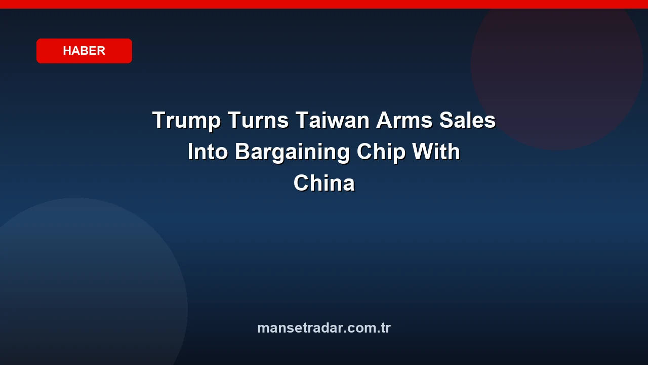 Trump Turns Taiwan Arms Sales Into Bargaining Chip With China