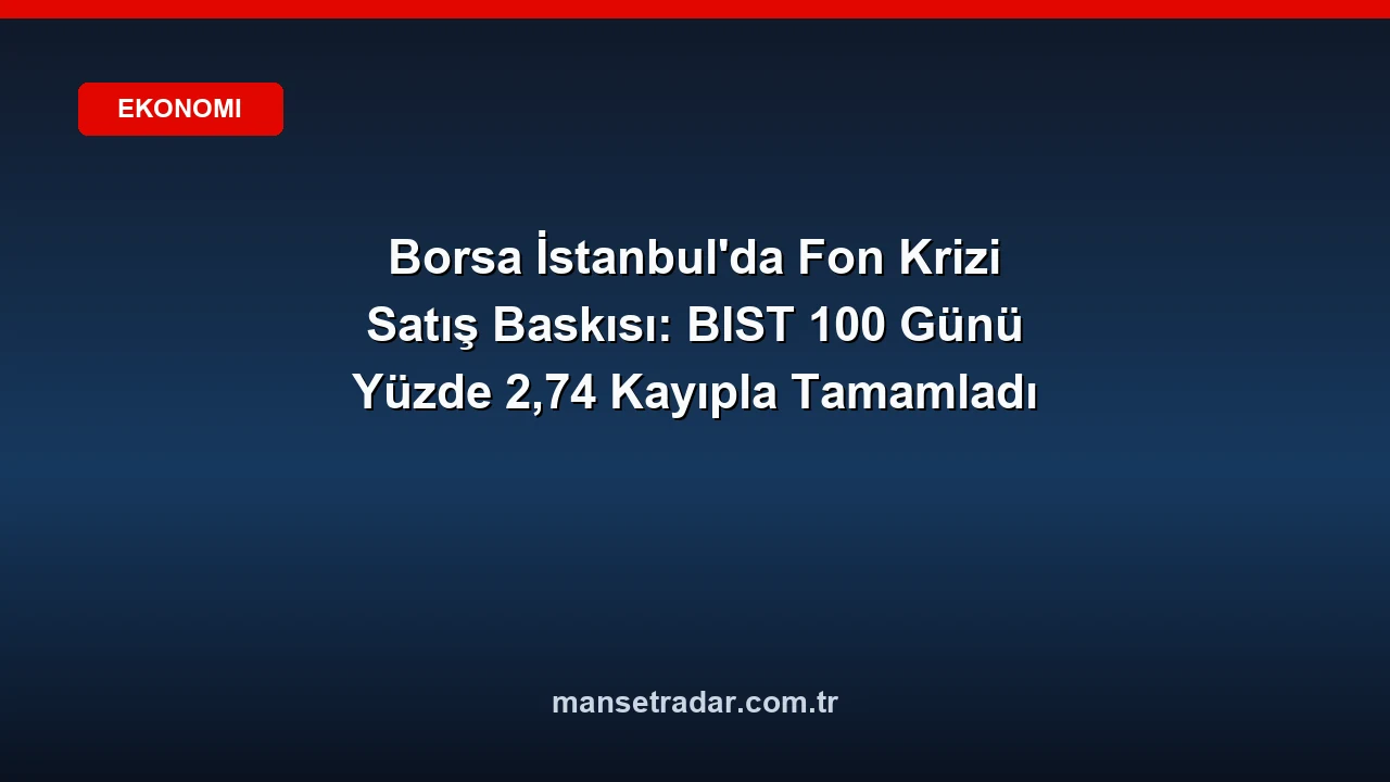 BIST 100 endeksi fon baskısıyla %2,74 düştü.