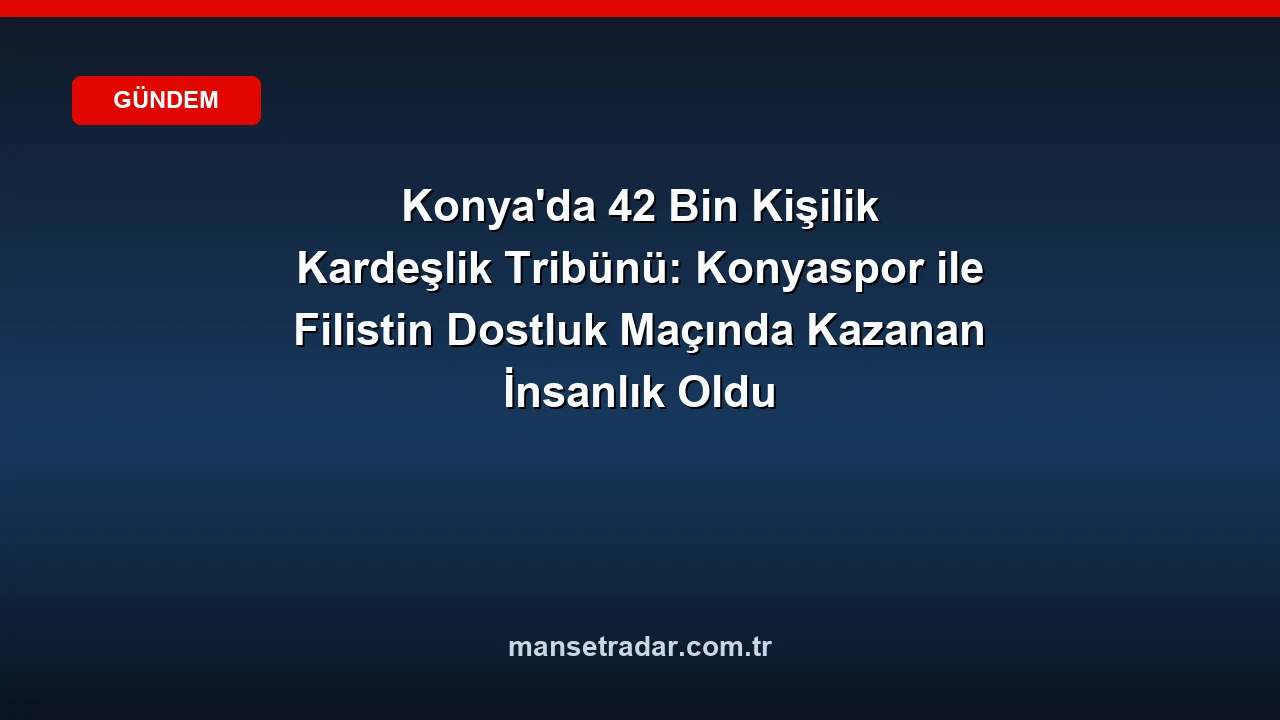 Konyaspor ve Filistin Milli Takımı dostluk maçında 42 bin taraftar tribünleri doldurdu.