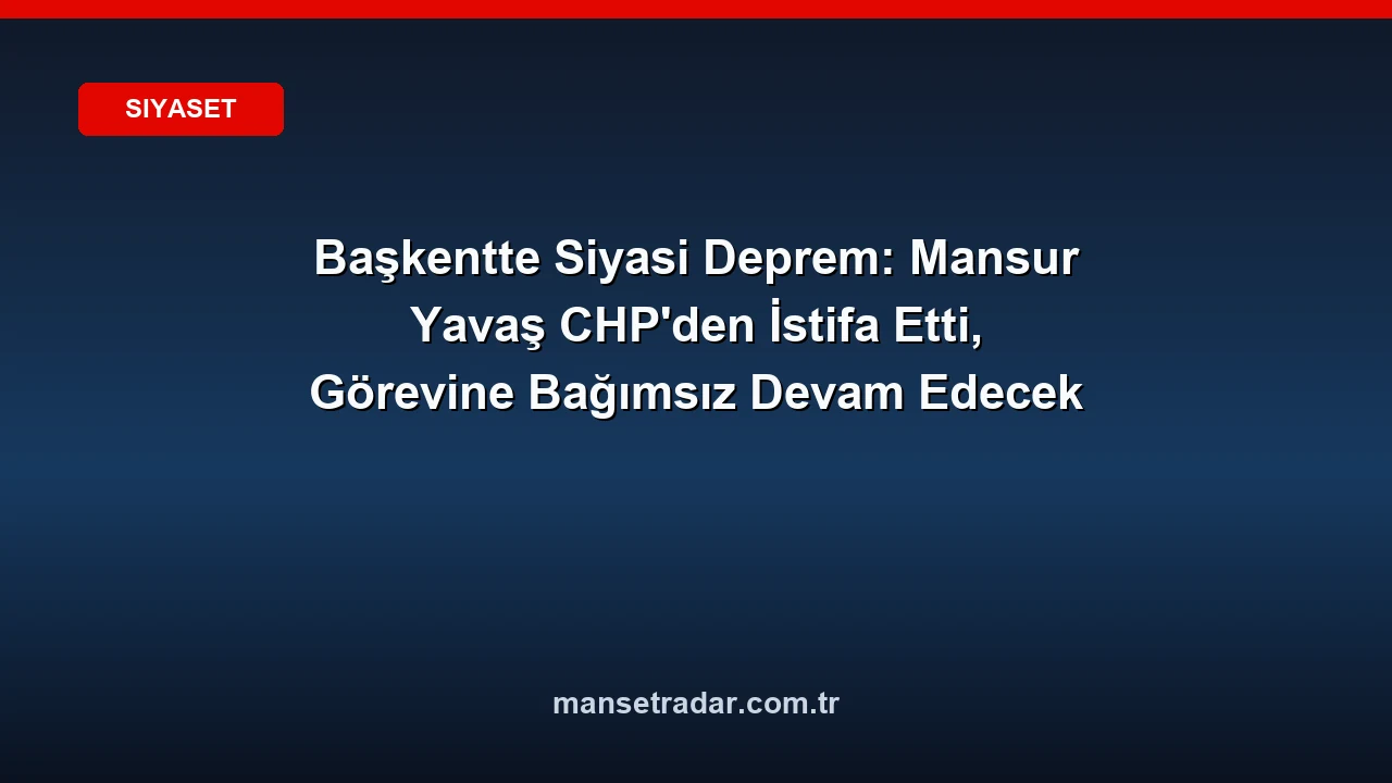 Mansur Yavaş CHP'den istifa ettiğini açıkladı.