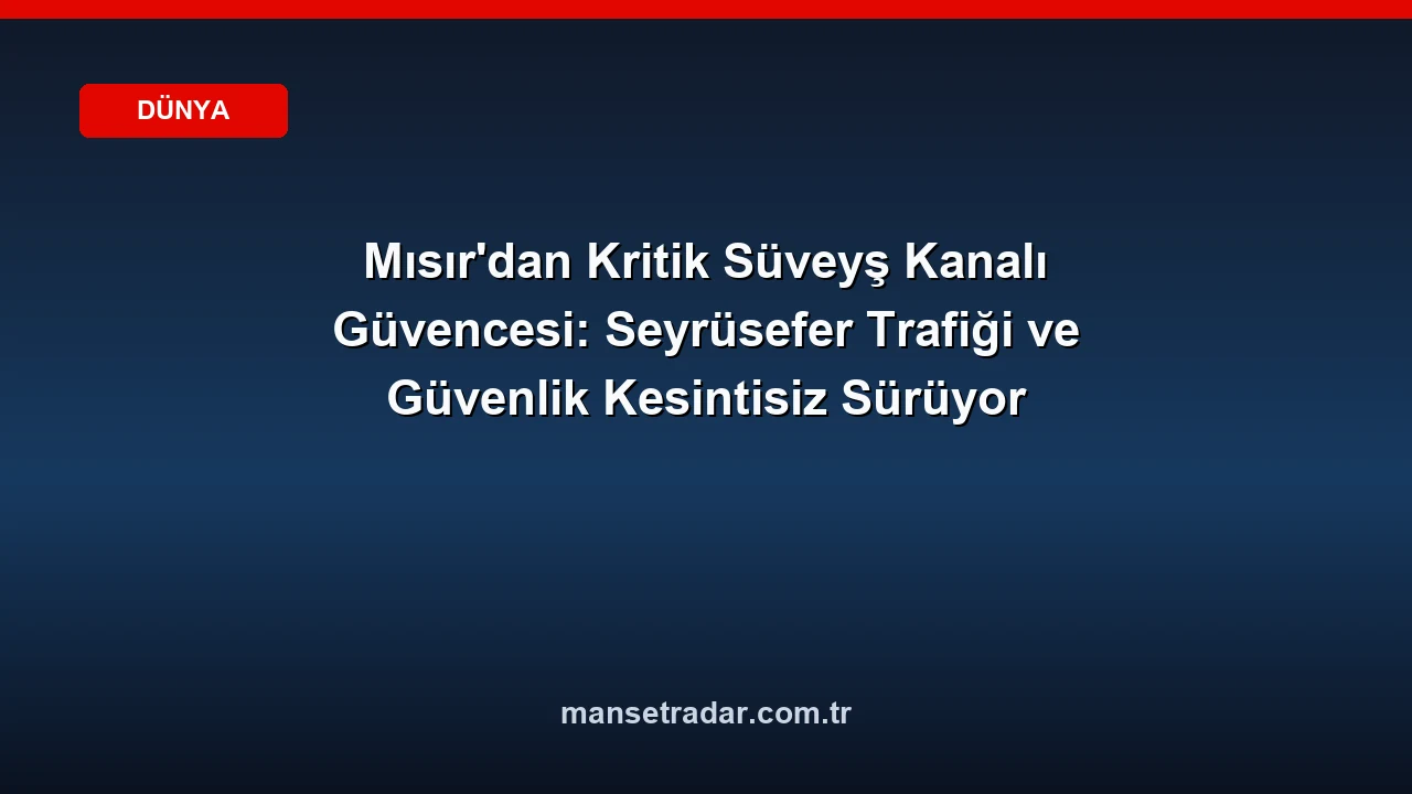 Mısır Süveyş Kanalı'nda seyrüseferin güvenli ve kesintisiz sürdüğünü bildirdi.