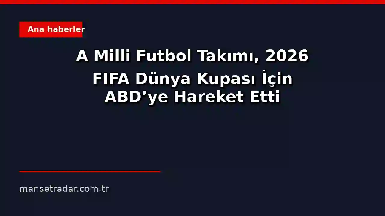 A Milli Futbol Takımı, 2026 FIFA Dünya Kupası için ABD'ye hareket ederken