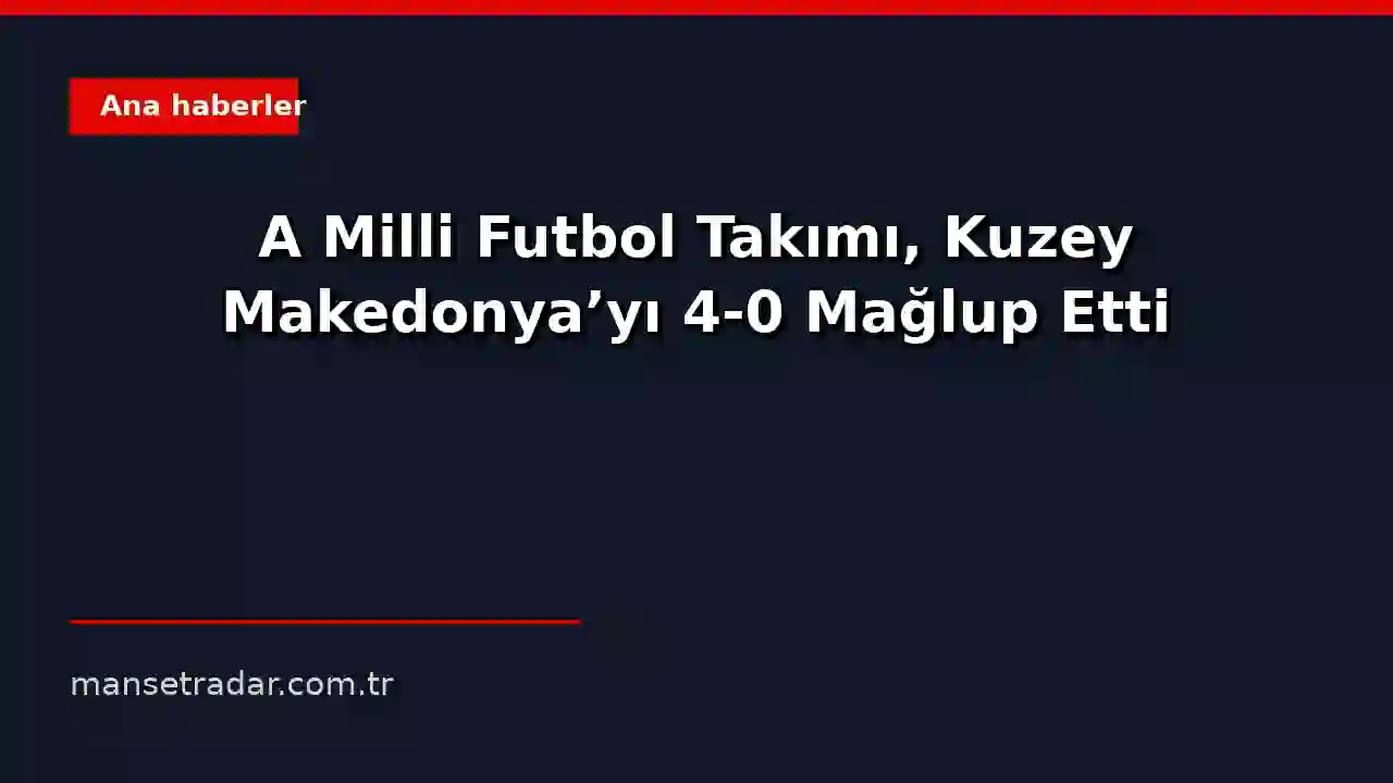 Türkiye ve Kuzey Makedonya arasındaki futbol maçı, Türkiye'nin 4-0 galibiyetiyle sonuçlandı.