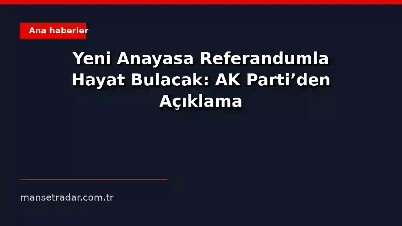 Yeni Anayasa Referandumla Hayat Bulacak: AK Parti'den Açıklama