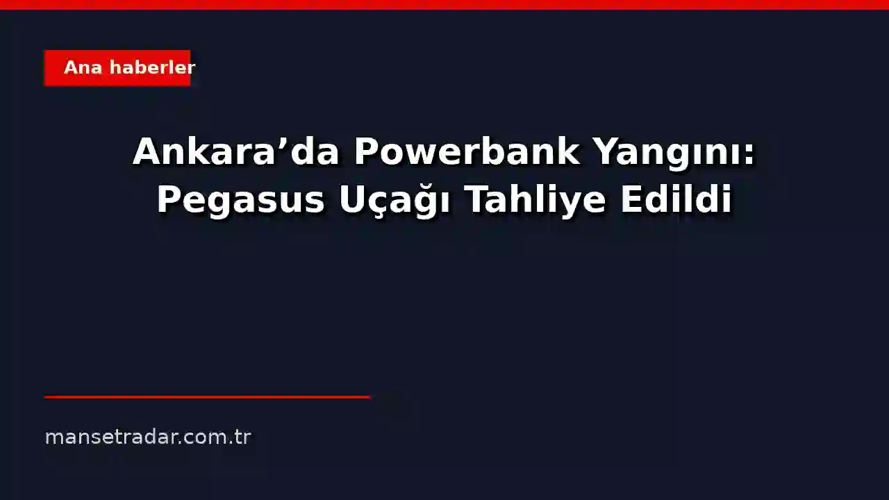 Ankara'da Powerbank Yangını: Pegasus Uçağı Tahliye Edildi