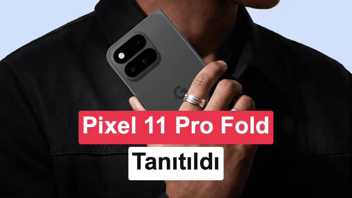 Google Pixel 11 Pro Fold Tanıtıldı: İşte Özellikleri ve Fiyatı
