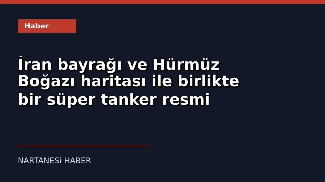 İran Devlete Ait Televizyon: 5 Süper Tankere Hürmüz Boğazı'ndan Geçiş İzni Verildi