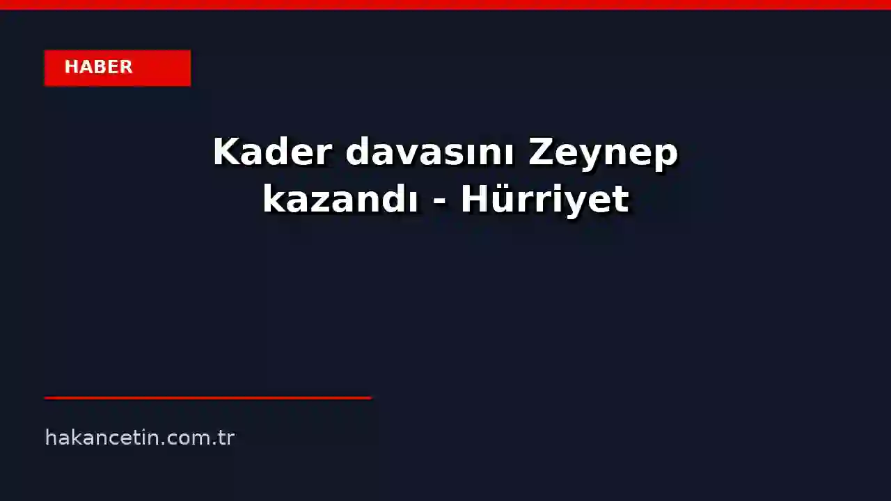Kader davasını Zeynep kazandı - Hürriyet