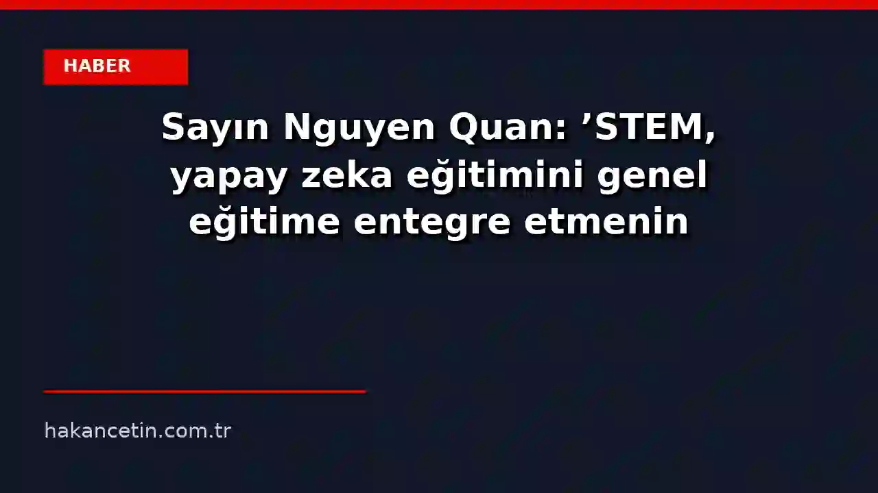 Sayın Nguyen Quan: 'STEM, yapay zeka eğitimini genel eğitime entegre etmenin temelidir.' - Vietnam.vn