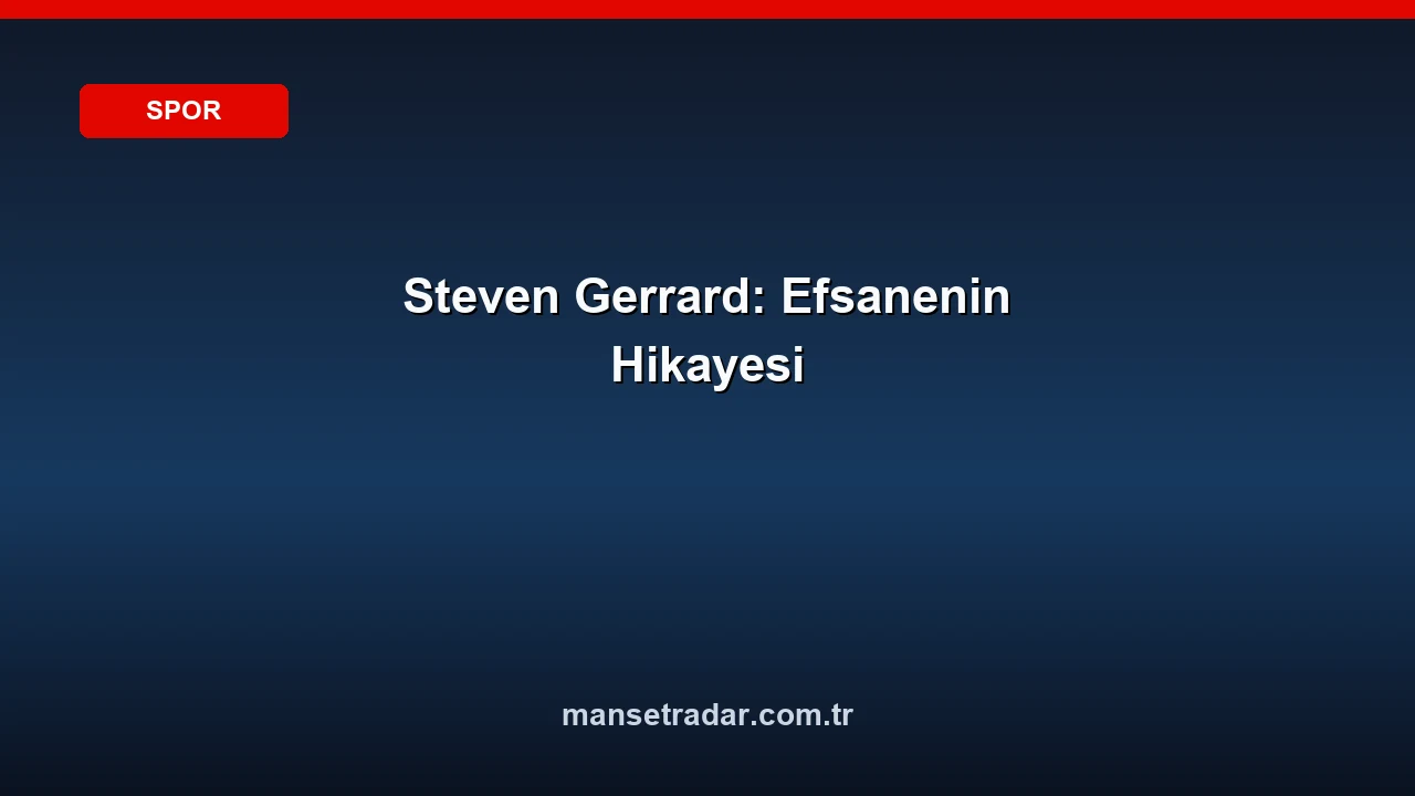 Steven Gerrard: Liverpool Efsanesi'nin Sahadan Teknik Direktörlük Koltuğuna Uzanan Çarpıcı Hikayesi