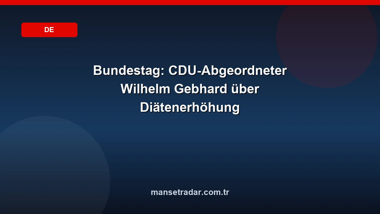 Bundestag: CDU-Abgeordneter Wilhelm Gebhard über Diätenerhöhung