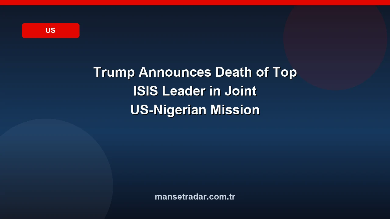 Trump Announces Death of Top ISIS Leader in Joint US-Nigerian Mission