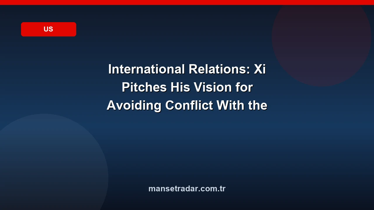 International Relations: Xi Pitches His Vision for Avoiding Conflict With the U.S.
